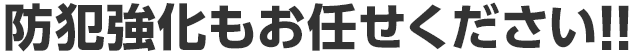 ど防犯強化もお任せください!