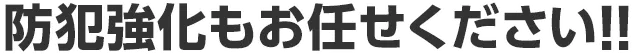 防犯強化もおまかせください！！