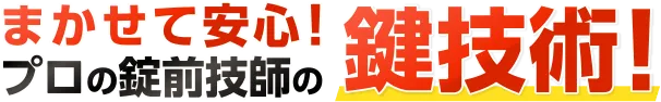 まかせて安心！プロの錠前技師の鍵技術！