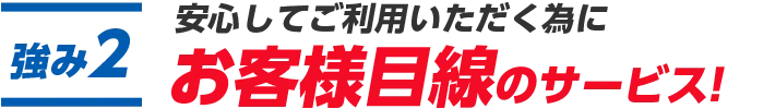 2.安心してご利用いただく為にお客様目線のサービス