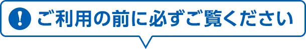 ご利用の前にかならずご覧ください