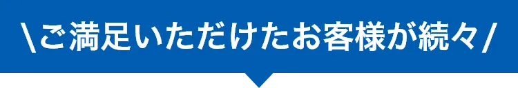 ご満足いただけたお客様が続々